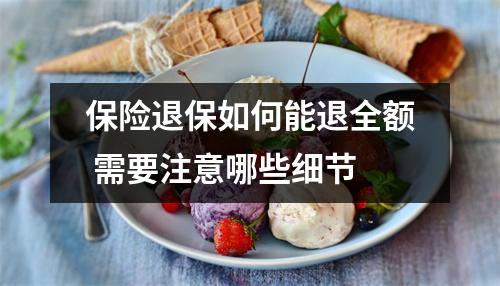 保险退保如何能退全额 需要注意哪些细节