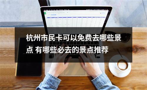 杭州市民卡可以免费去哪些景点 有哪些必去的景点推荐