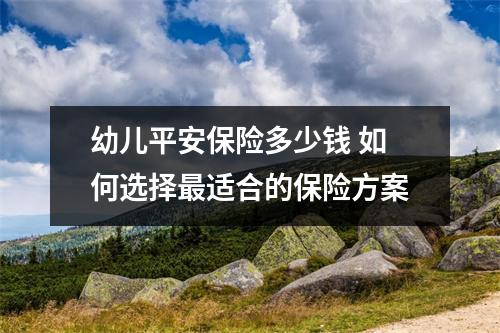 幼儿平安保险多少钱 如何选择最适合的保险方案