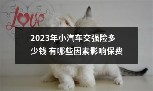 2023年小汽车交强险多少钱 有哪些因素影响保费