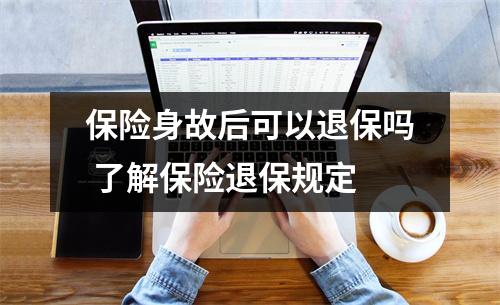 保险身故后可以退保吗 了解保险退保规定