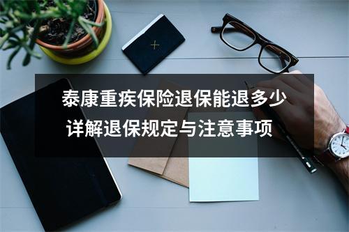 泰康重疾保险退保能退多少 详解退保规定与注意事项