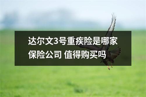 达尔文3号重疾险是哪家保险公司 值得购买吗
