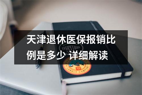 天津退休医保报销比例是多少 详细解读
