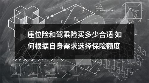 座位险和驾乘险买多少合适 如何根据自身需求选择保险额度