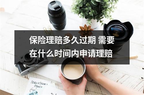保险理赔多久过期 需要在什么时间内申请理赔 