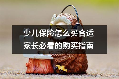 少儿保险怎么买合适 家长必看的购买指南