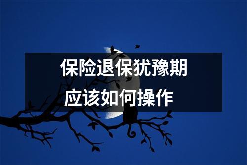 保险退保犹豫期 应该如何操作