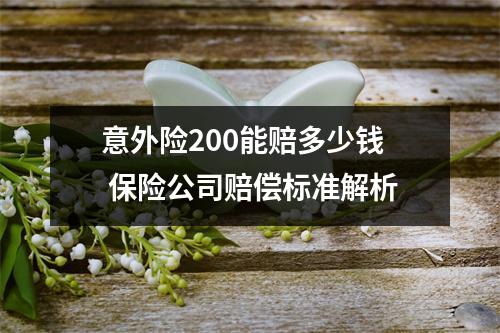 意外险200能赔多少钱 保险公司赔偿标准解析
