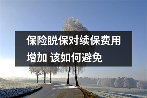 保险脱保对续保费用增加 该如何避免