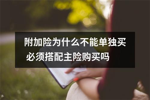 附加险为什么不能单独买 必须搭配主险购买吗