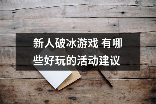 新人破冰游戏 有哪些好玩的活动建议 