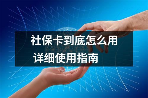 社保卡到底怎么用 详细使用指南
