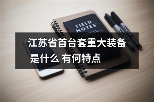 江苏省首台套重大装备 是什么 有何特点