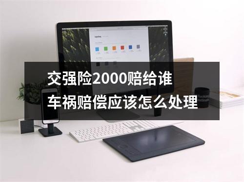 交强险2000赔给谁 车祸赔偿应该怎么处理