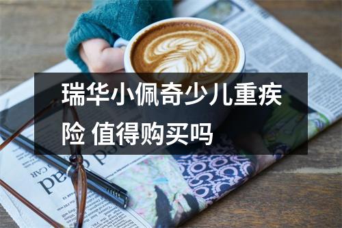 瑞华小佩奇少儿重疾险 值得购买吗 