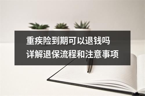 重疾险到期可以退钱吗 详解退保流程和注意事项