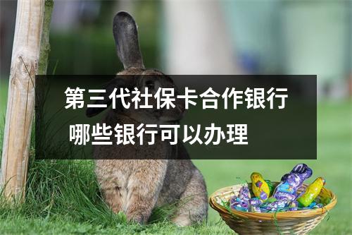 第三代社保卡合作银行 哪些银行可以办理 