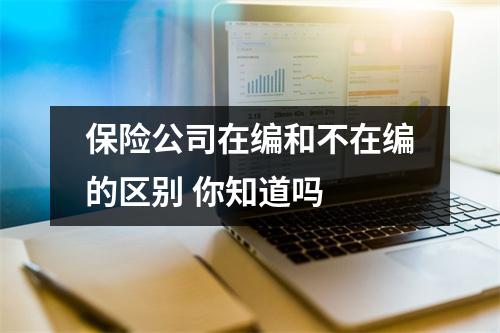 保险公司在编和不在编的区别 你知道吗