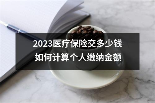 2023医疗保险交多少钱 如何计算个人缴纳金额