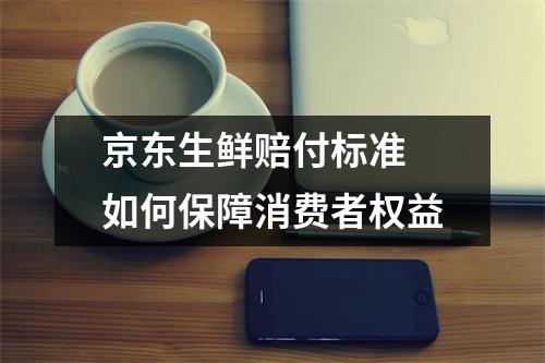 京东生鲜赔付标准 如何保障消费者权益