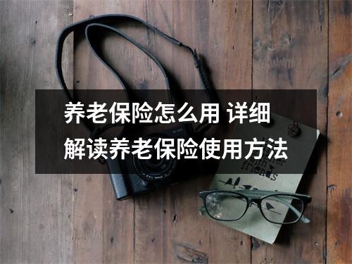 养老保险怎么用 详细解读养老保险使用方法