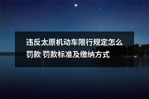 违反太原机动车限行规定怎么罚款 罚款标准及缴纳方式