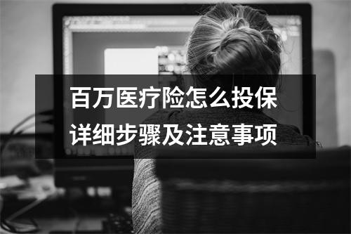 百万医疗险怎么投保 详细步骤及注意事项