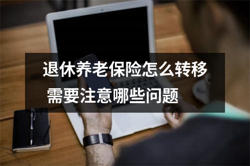 退休养老保险怎么转移 需要注意哪些问题