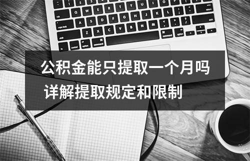 公积金能只提取一个月吗 详解提取规定和限制