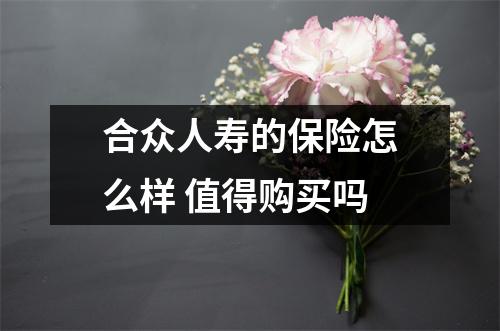 合众人寿的保险怎么样 值得购买吗