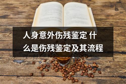 人身意外伤残鉴定 什么是伤残鉴定及其流程