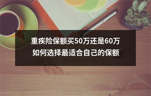 重疾险保额买50万还是60万 如何选择最适合自己的保额