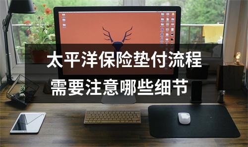 太平洋保险垫付流程 需要注意哪些细节