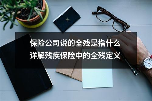 保险公司说的全残是指什么 详解残疾保险中的全残定义