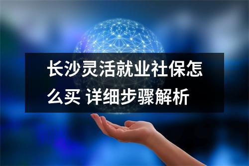长沙灵活就业社保怎么买 详细步骤解析