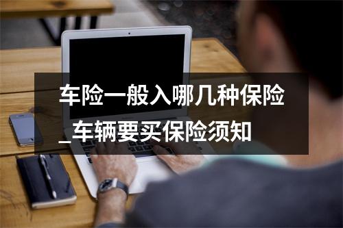 车险一般入哪几种保险_车辆要买保险须知