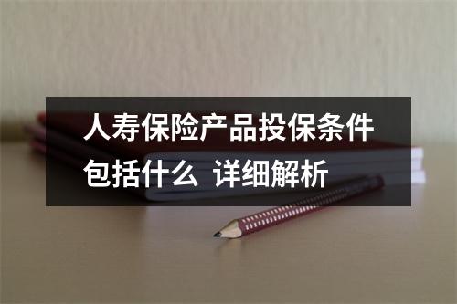 人寿保险产品投保条件包括什么  详细解析