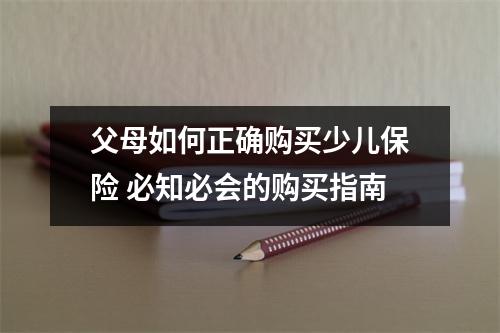 父母如何正确购买少儿保险 必知必会的购买指南