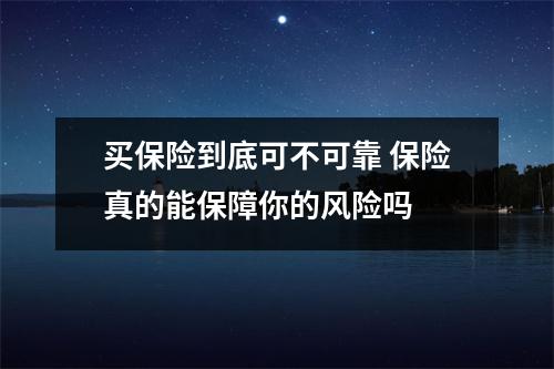买保险到底可不可靠 保险真的能保障你的风险吗
