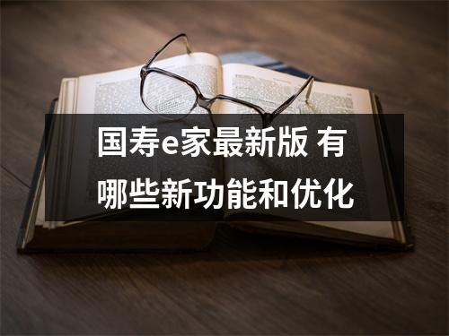 国寿e家最新版 有哪些新功能和优化