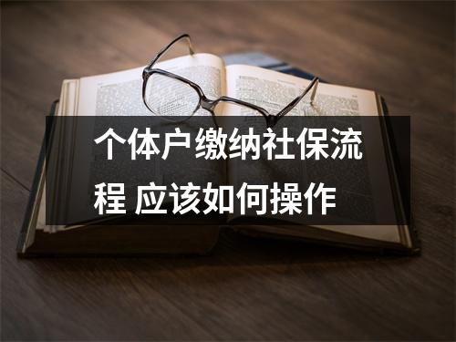 个体户缴纳社保流程 应该如何操作