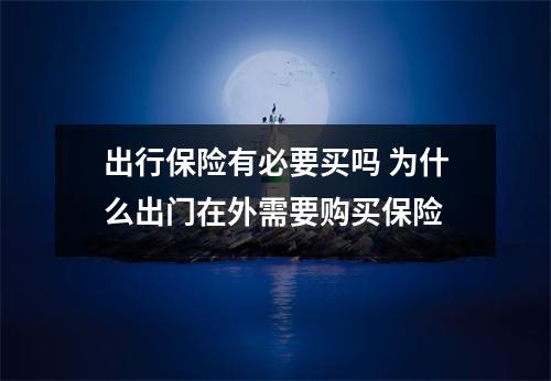 出行保险有必要买吗 为什么出门在外需要购买保险