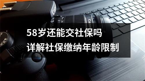 58岁还能交社保吗 详解社保缴纳年龄限制