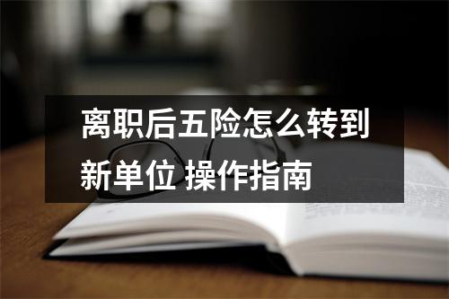 离职后五险怎么转到新单位 操作指南