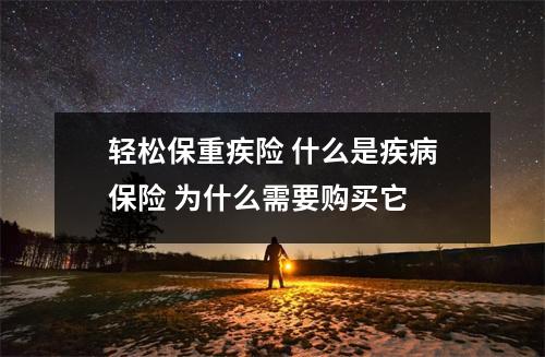 轻松保重疾险 什么是疾病保险 为什么需要购买它