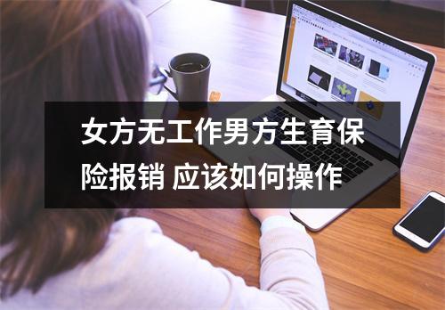 女方无工作男方生育保险报销 应该如何操作