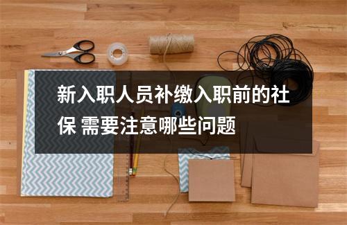 新入职人员补缴入职前的社保 需要注意哪些问题 