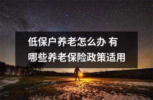 低保户养老怎么办 有哪些养老保险政策适用