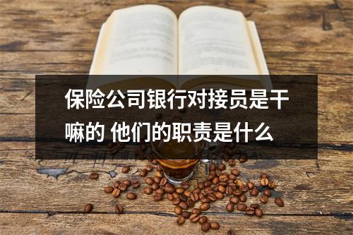 保险公司银行对接员是干嘛的 他们的职责是什么